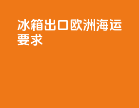 冰箱出口欧洲海运要求