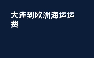 大连到欧洲海运运费