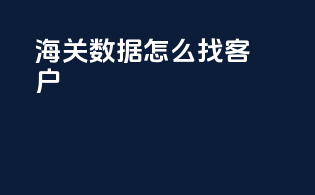 海关数据怎么找客户