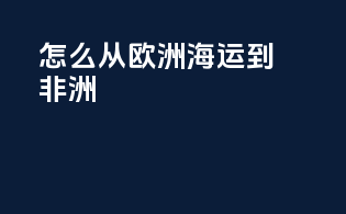 怎么从欧洲海运到非洲