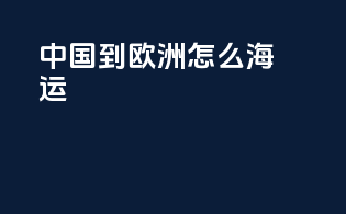 中国到欧洲怎么海运