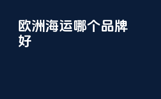 欧洲海运哪个品牌好