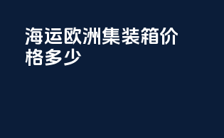 海运欧洲集装箱价格多少