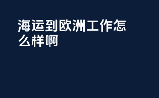 海运到欧洲工作怎么样啊