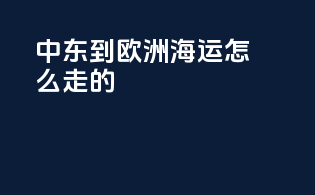 中东到欧洲海运怎么走的