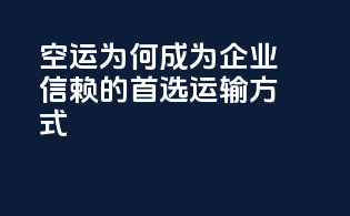 空运为何成为企业信赖的首选运输方式