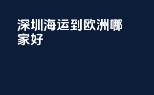 深圳海运到欧洲哪家好