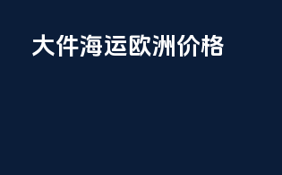 大件海运欧洲价格