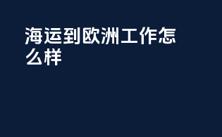 海运到欧洲工作怎么样
