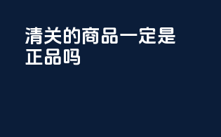 清关的商品一定是正品吗