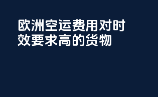欧洲空运费用：对时效要求高的货物