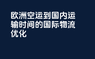 欧洲空运到国内运输时间的国际物流优化