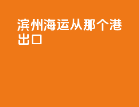 滨州海运从那个港出口