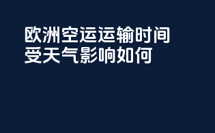 欧洲空运运输时间受天气影响如何