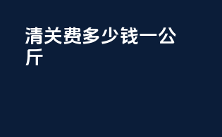 清关费多少钱一公斤