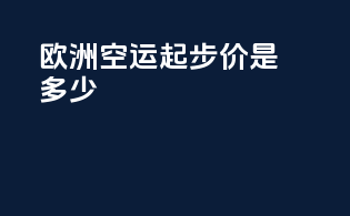 欧洲空运起步价是多少