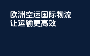 欧洲空运国际物流，让运输更高效