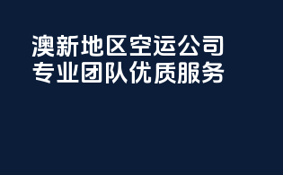 澳新地区空运公司：专业团队，优质服务