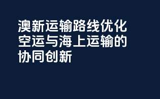 澳新运输路线优化：空运与海上运输的协同创新