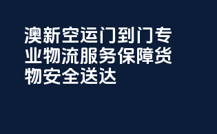 澳新空运门到门，专业物流服务，保障货物安全送达！