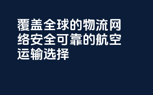 覆盖全球的物流网络，安全可靠的航空运输选择