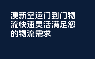 澳新空运门到门物流，快速灵活，满足您的物流需求！