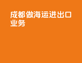 成都做海运进出口业务