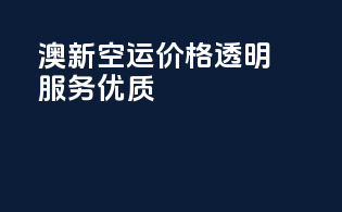 澳新空运，价格透明，服务优质