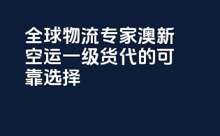 全球物流专家，澳新空运一级货代的可靠选择
