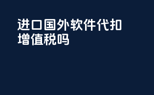 进口国外软件代扣增值税吗