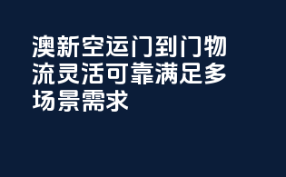澳新空运门到门物流，灵活可靠，满足多场景需求！