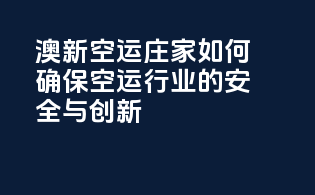 澳新空运：庄家如何确保空运行业的安全与创新