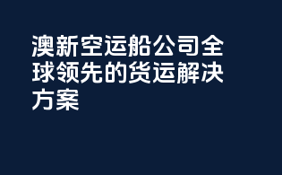 澳新空运船公司：全球领先的货运解决方案