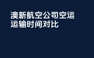 澳新航空公司空运运输时间对比