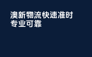 澳新物流：快速准时，专业可靠