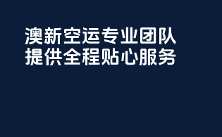 澳新空运专业团队，提供全程贴心服务
