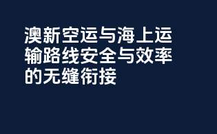 澳新空运与海上运输路线：安全与效率的无缝衔接