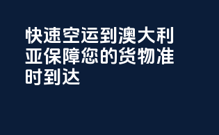 快速空运到澳大利亚，保障您的货物准时到达