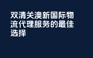 双清关，澳新国际物流代理服务的最佳选择！