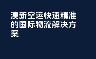 澳新空运：快速精准的国际物流解决方案