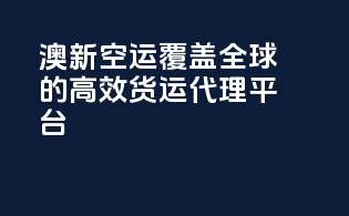 澳新空运：覆盖全球的高效货运代理平台
