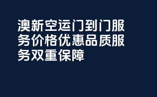 澳新空运门到门服务，价格优惠，品质服务双重保障！