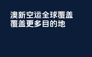 澳新空运全球覆盖，覆盖更多目的地