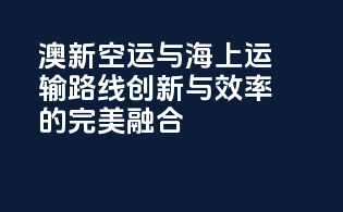 澳新空运与海上运输路线：创新与效率的完美融合
