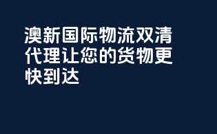 澳新国际物流双清代理，让您的货物更快到达！
