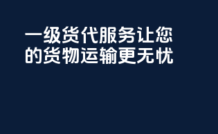 一级货代服务，让您的货物运输更无忧