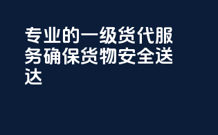 专业的一级货代服务，确保货物安全送达