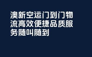 澳新空运门到门物流，高效便捷，品质服务随叫随到！