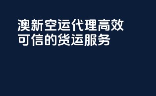 澳新空运代理：高效yet可信的货运服务