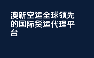 澳新空运：全球领先的国际货运代理平台